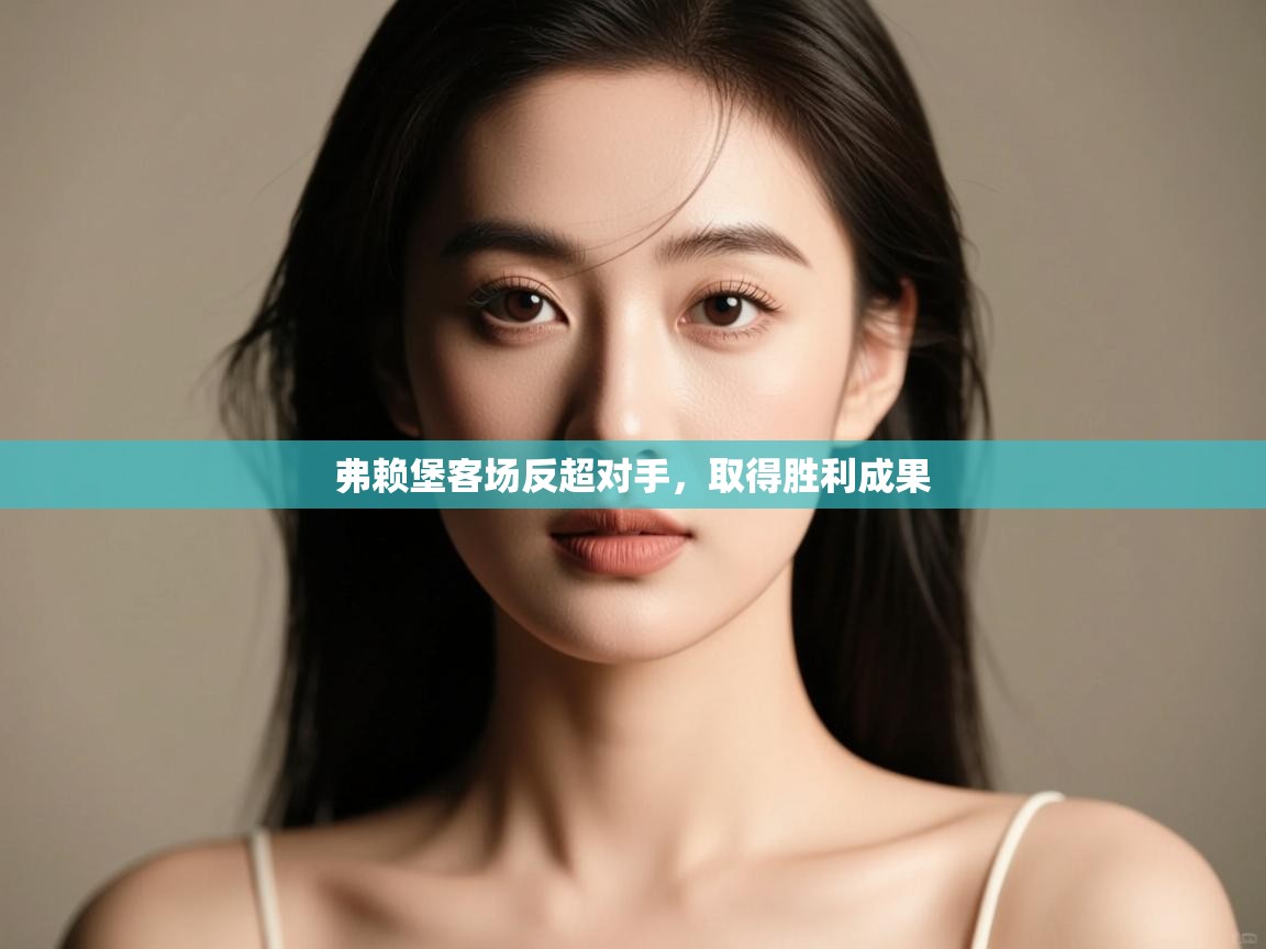 弗赖堡客场反超对手,取得胜利成果 第1张