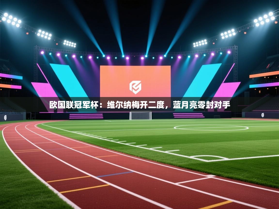 欧国联冠军杯：维尔纳梅开二度，蓝月亮零封对手  第1张