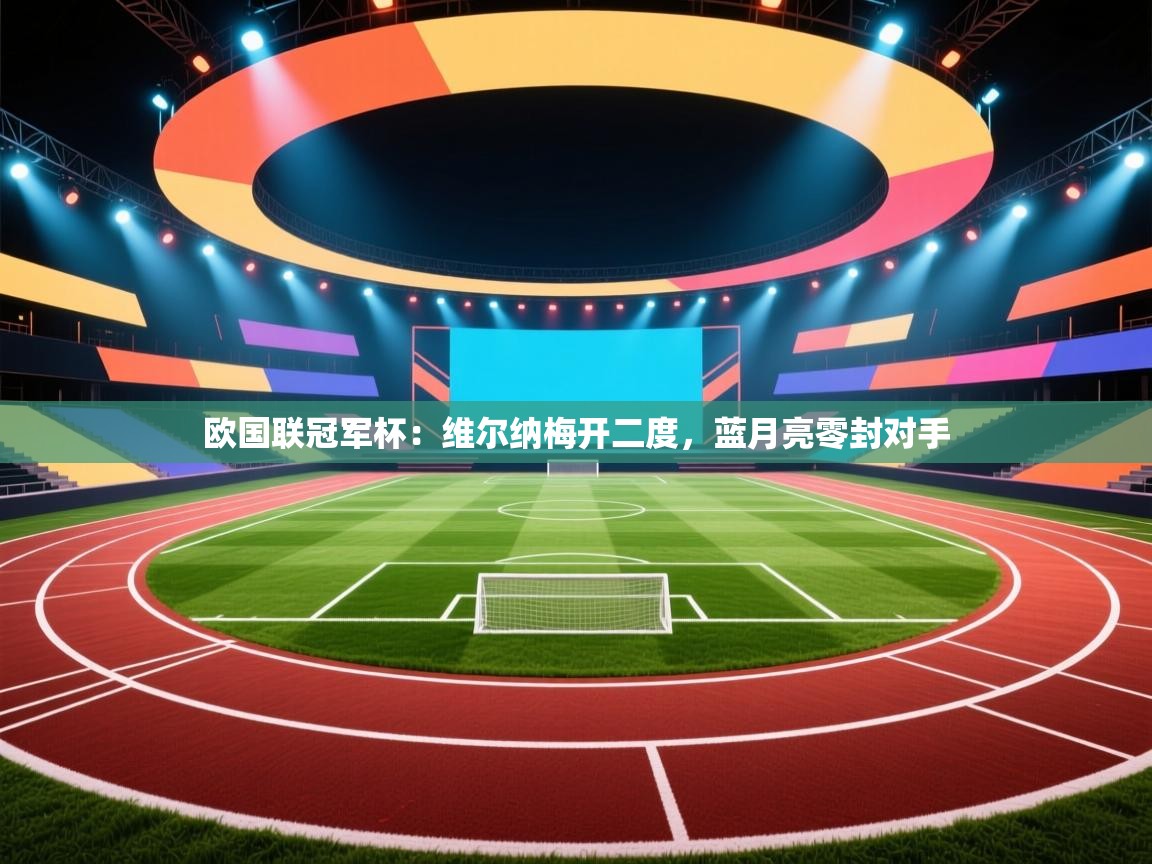 欧国联冠军杯：维尔纳梅开二度，蓝月亮零封对手  第2张