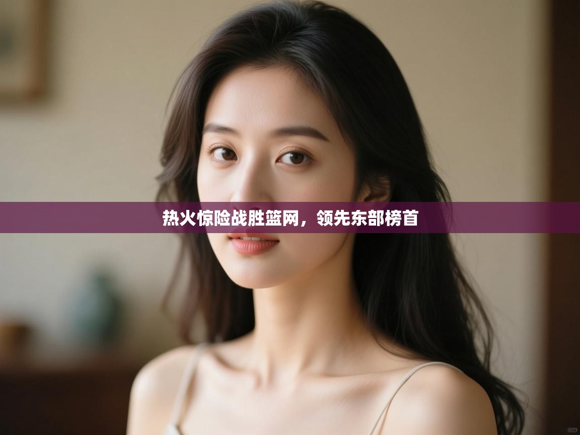 热火惊险战胜篮网，领先东部榜首  第2张