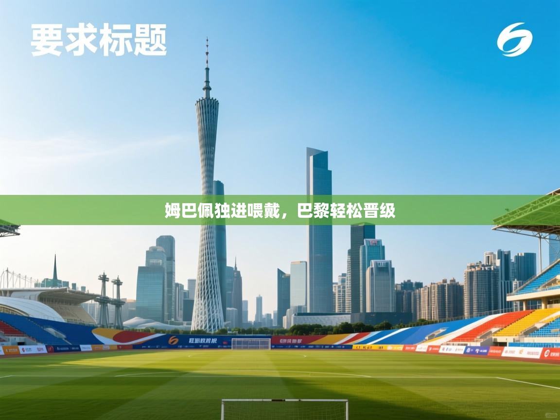 姆巴佩独进喂戴，巴黎轻松晋级  第1张