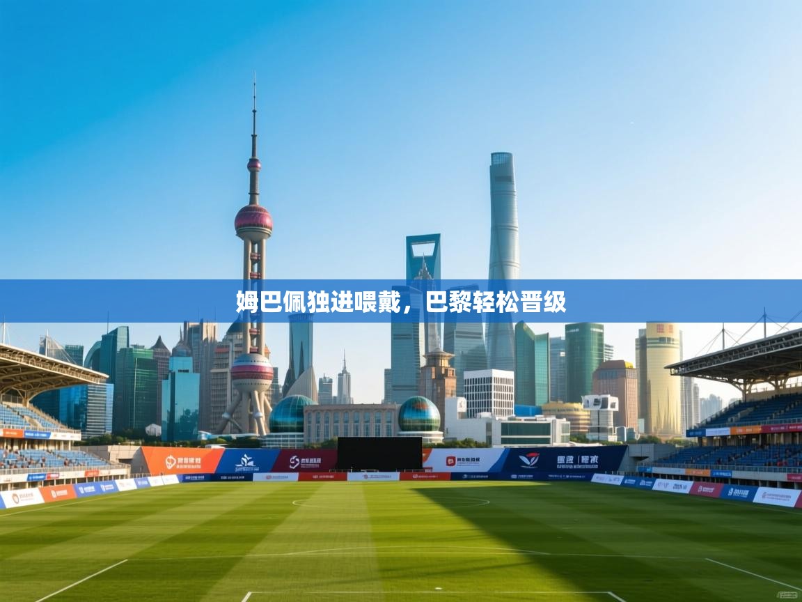 姆巴佩独进喂戴，巴黎轻松晋级  第2张